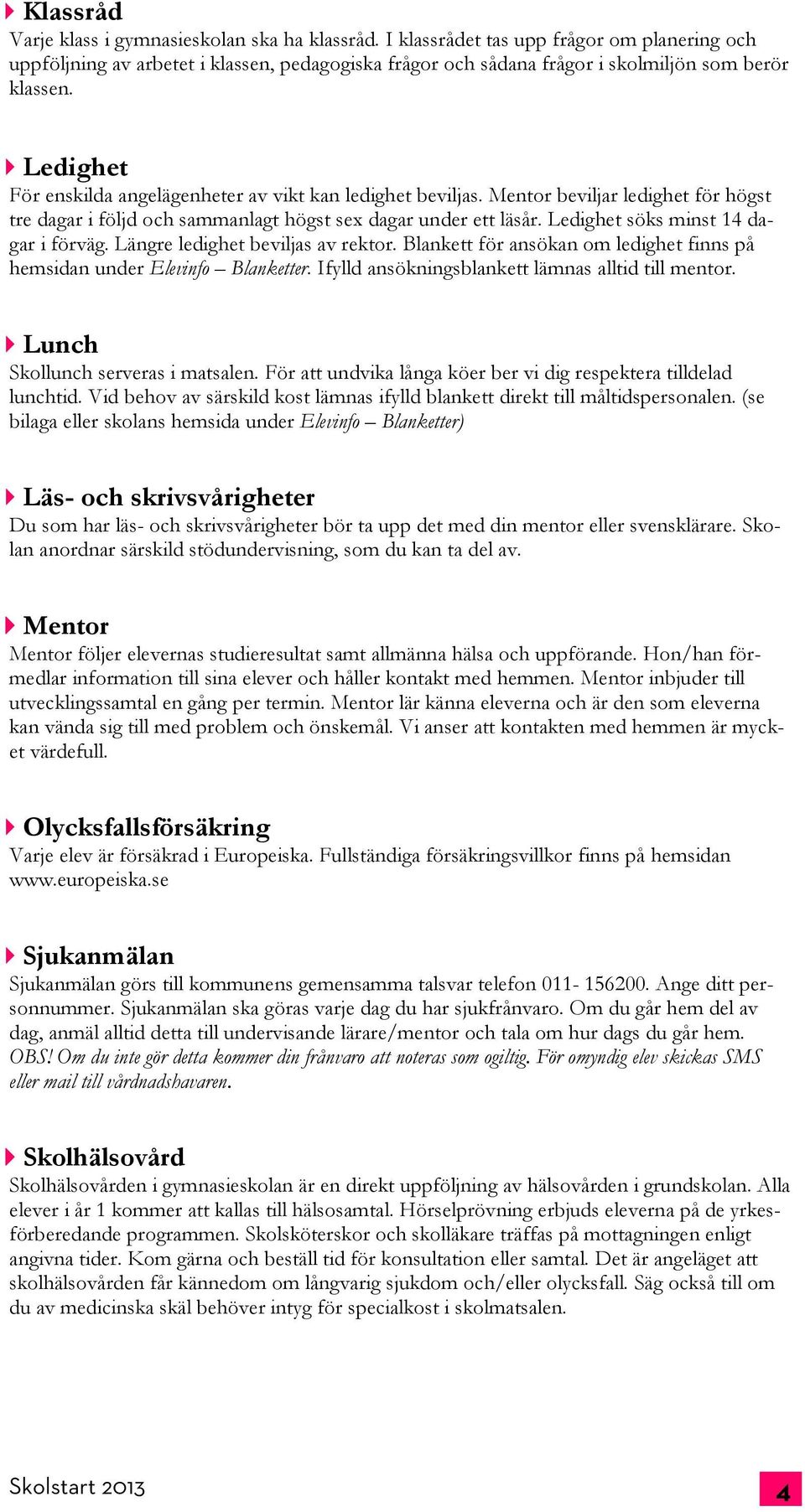 Ledighet För enskilda angelägenheter av vikt kan ledighet beviljas. Mentor beviljar ledighet för högst tre dagar i följd och sammanlagt högst sex dagar under ett läsår.