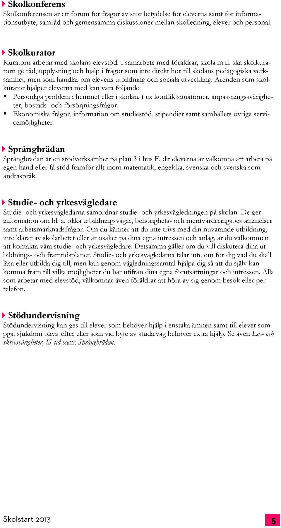 ska skolkuratorn ge råd, upplysning och hjälp i frågor som inte direkt hör till skolans pedagogiska verksamhet, men som handlar om elevens utbildning och sociala utveckling.