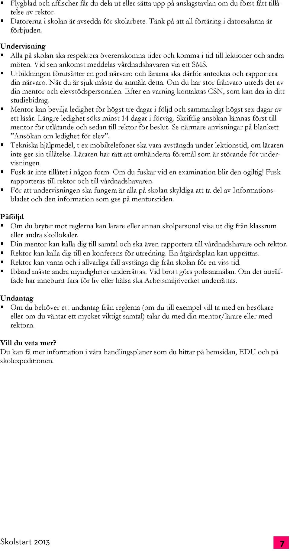 Vid sen ankomst meddelas vårdnadshavaren via ett SMS. Utbildningen förutsätter en god närvaro och lärarna ska därför anteckna och rapportera din närvaro. När du är sjuk måste du anmäla detta.