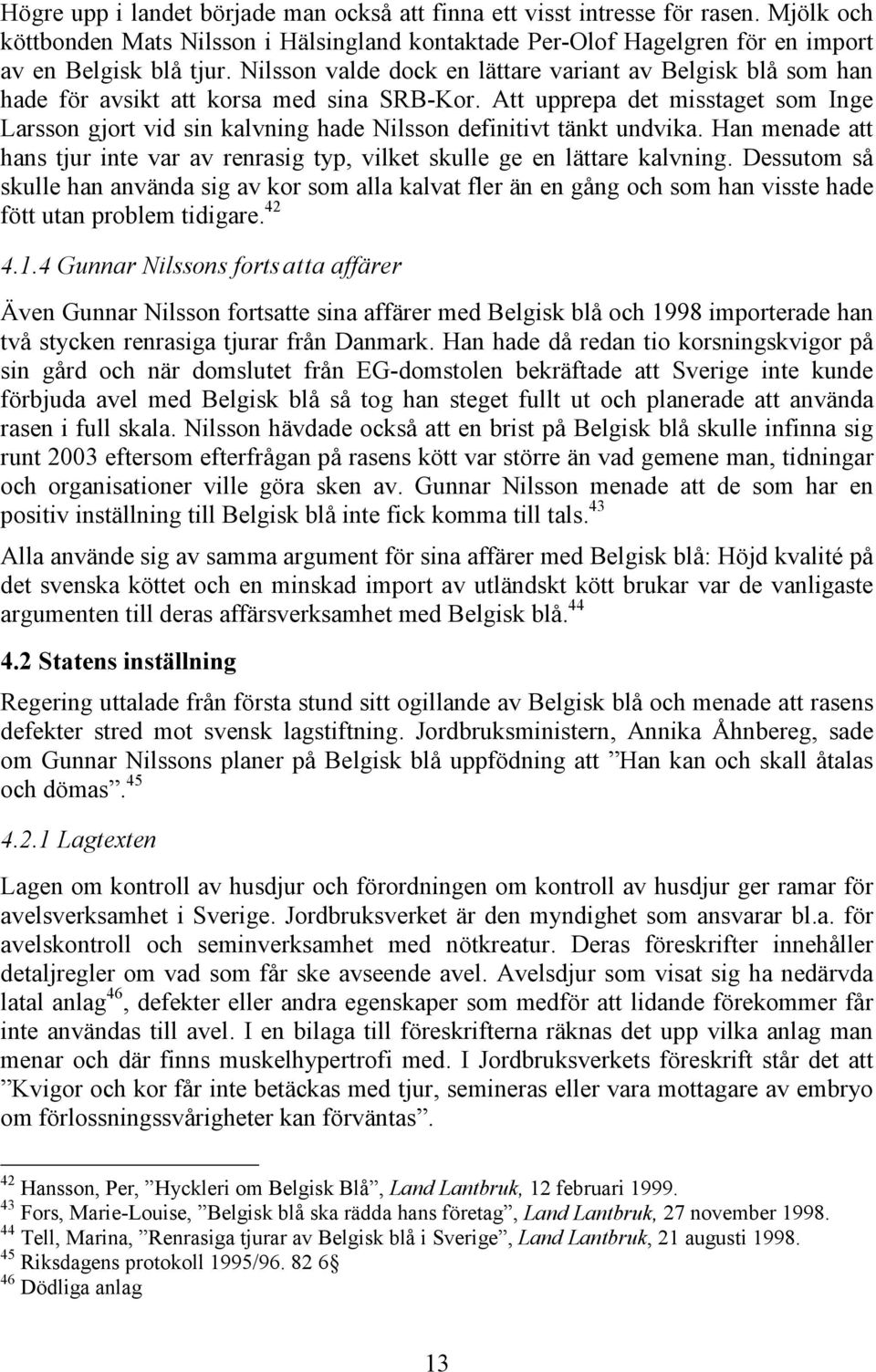 Att upprepa det misstaget som Inge Larsson gjort vid sin kalvning hade Nilsson definitivt tänkt undvika. Han menade att hans tjur inte var av renrasig typ, vilket skulle ge en lättare kalvning.