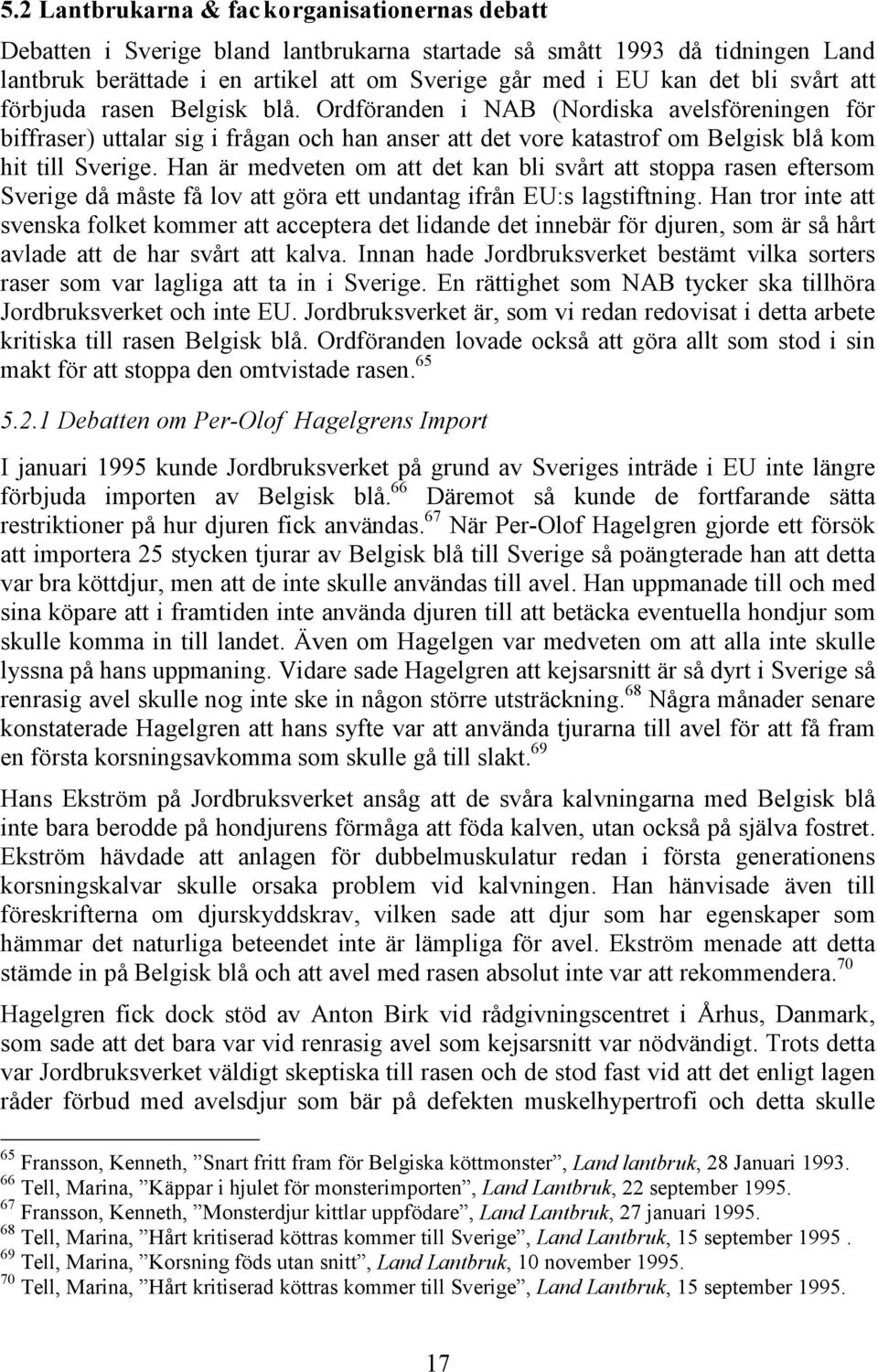 Han är medveten om att det kan bli svårt att stoppa rasen eftersom Sverige då måste få lov att göra ett undantag ifrån EU:s lagstiftning.