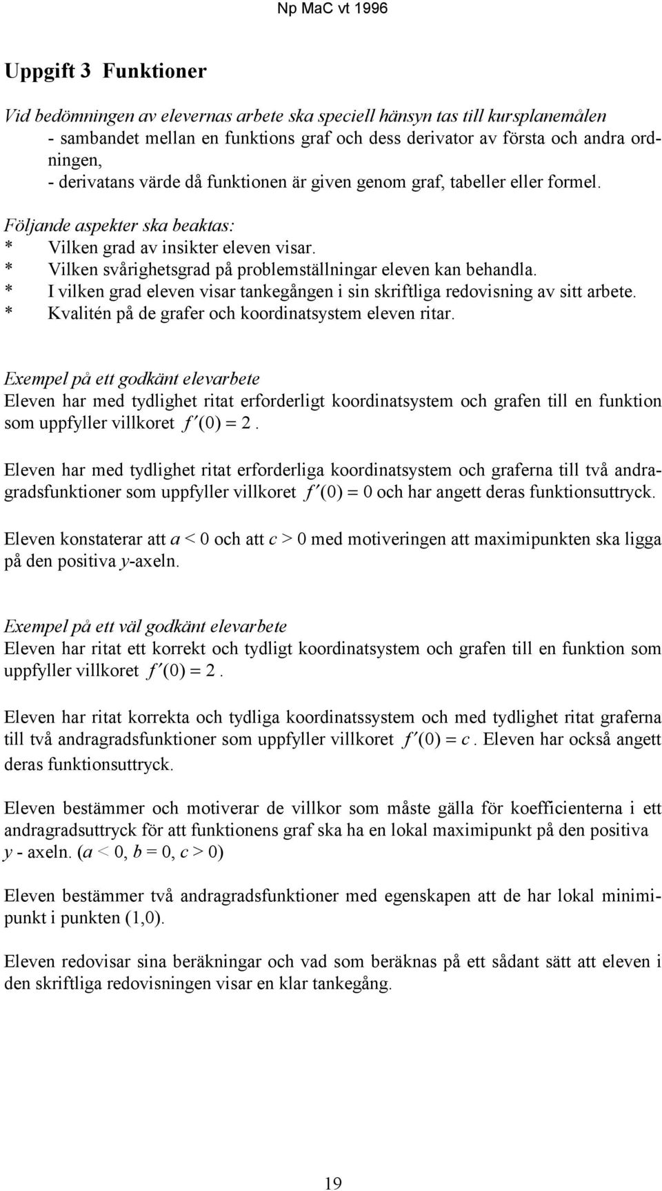 * Vilken svårighetsgrad på problemställningar eleven kan behandla. * I vilken grad eleven visar tankegången i sin skriftliga redovisning av sitt arbete.