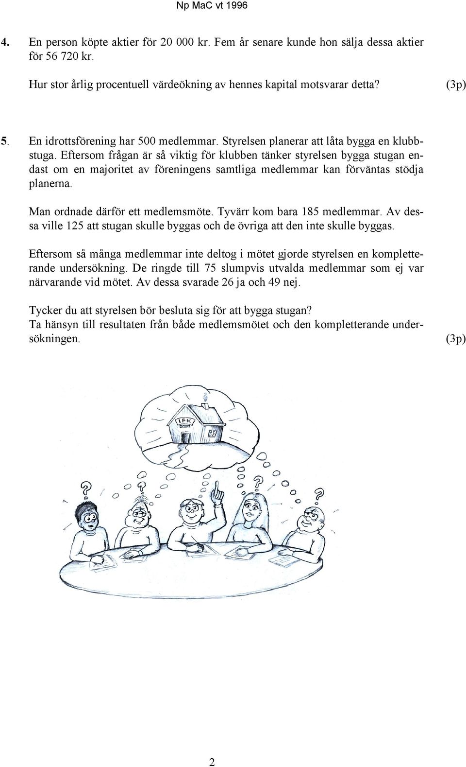 Eftersom frågan är så viktig för klubben tänker styrelsen bygga stugan endast om en majoritet av föreningens samtliga medlemmar kan förväntas stödja planerna. Man ordnade därför ett medlemsmöte.