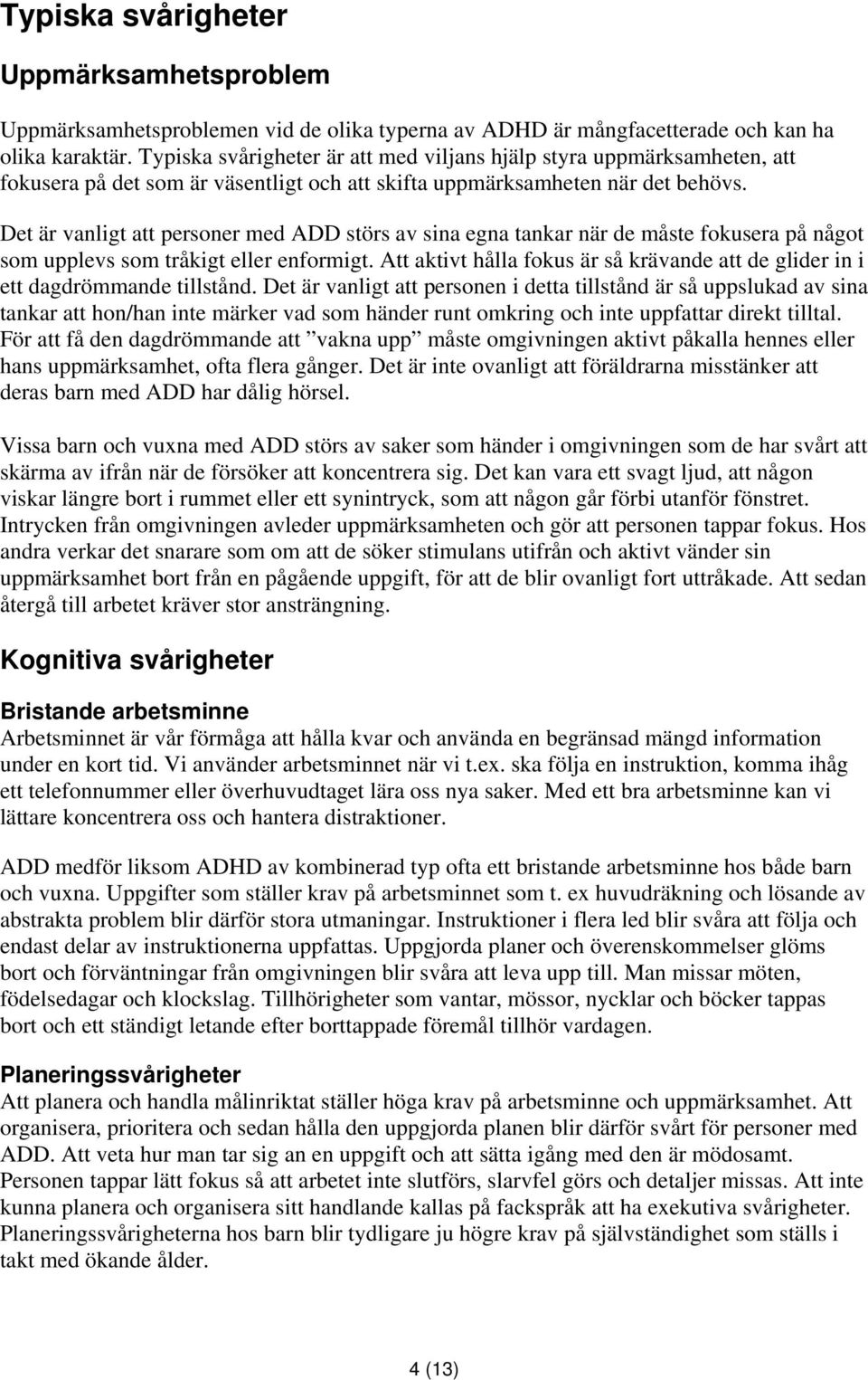 Det är vanligt att personer med ADD störs av sina egna tankar när de måste fokusera på något som upplevs som tråkigt eller enformigt.