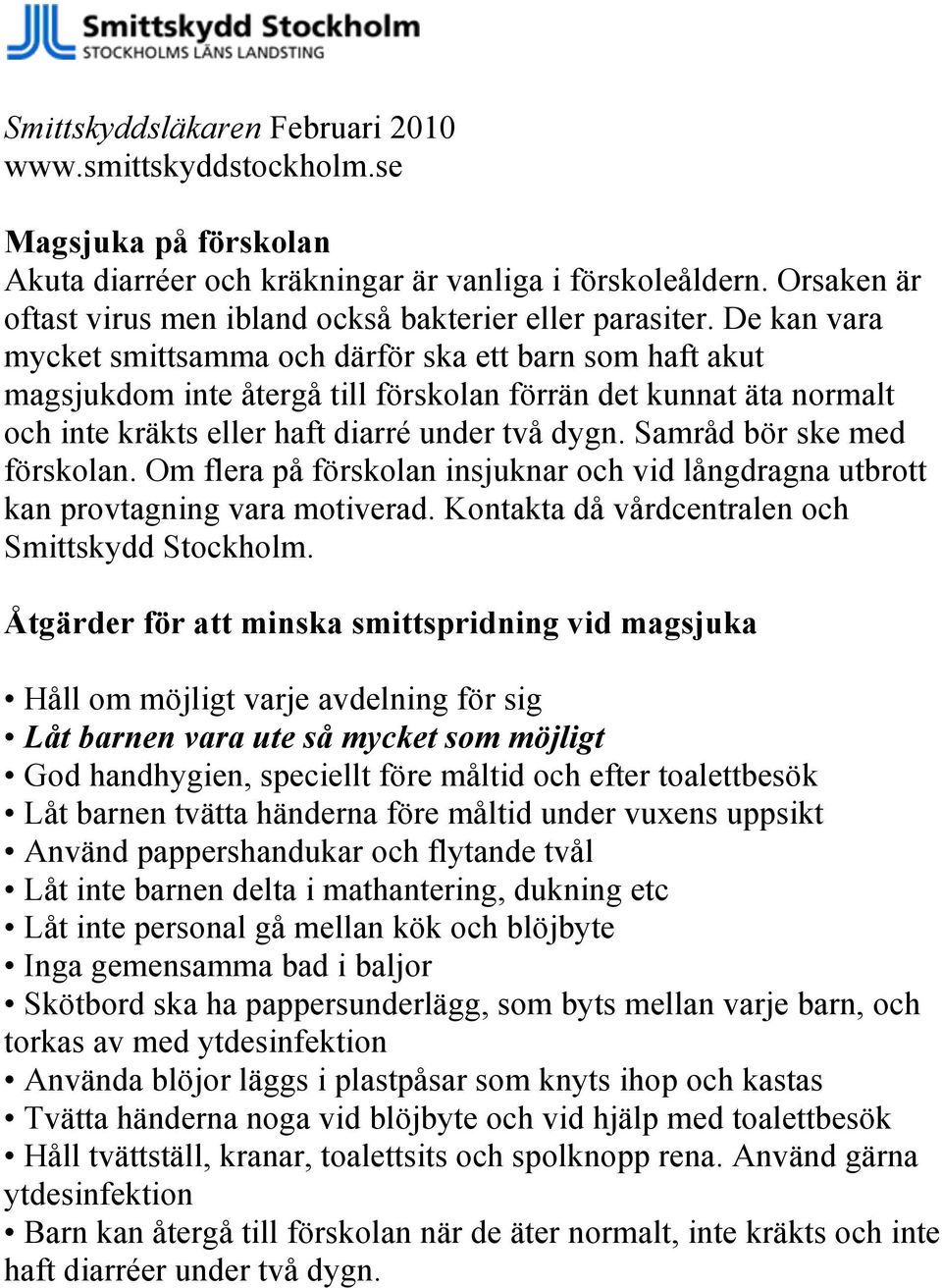 De kan vara mycket smittsamma och därför ska ett barn som haft akut magsjukdom inte återgå till förskolan förrän det kunnat äta normalt och inte kräkts eller haft diarré under två dygn.