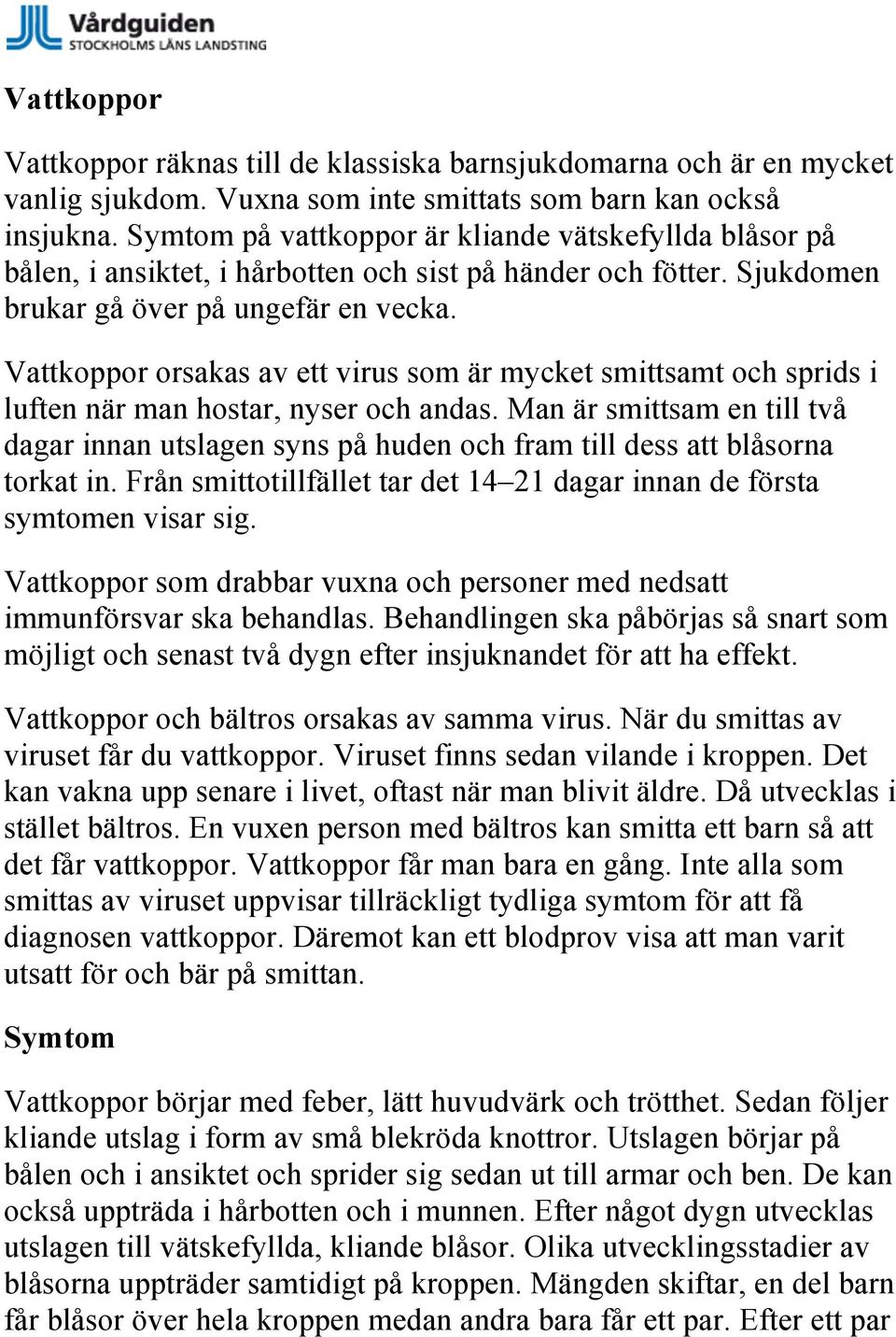 Vattkoppor orsakas av ett virus som är mycket smittsamt och sprids i luften när man hostar, nyser och andas.