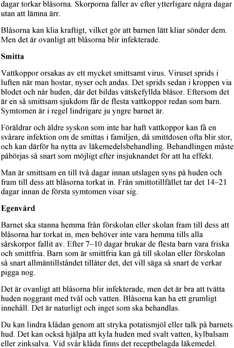 Det sprids sedan i kroppen via blodet och når huden, där det bildas vätskefyllda blåsor. Eftersom det är en så smittsam sjukdom får de flesta vattkoppor redan som barn.