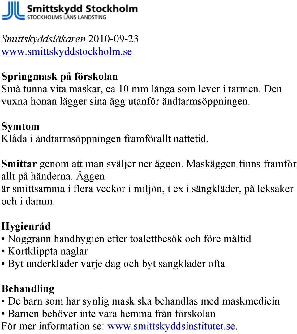 Maskäggen finns framför allt på händerna. Äggen är smittsamma i flera veckor i miljön, t ex i sängkläder, på leksaker och i damm.