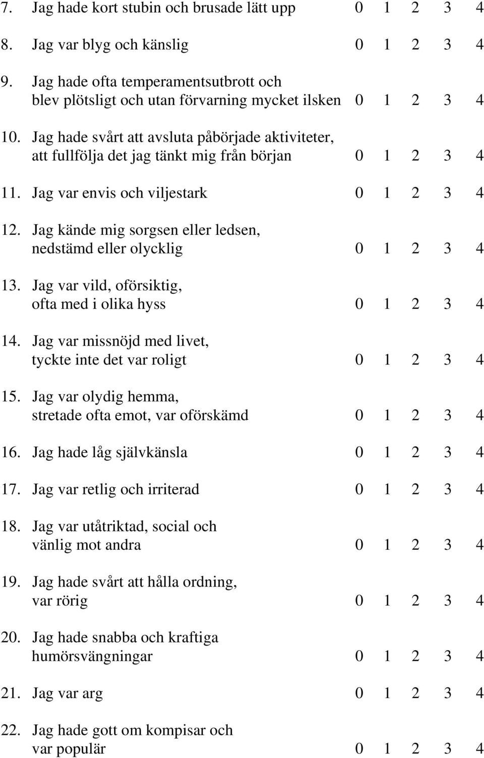 Jag kände mig sorgsen eller ledsen, nedstämd eller olycklig 0 1 2 3 4 13. Jag var vild, oförsiktig, ofta med i olika hyss 0 1 2 3 4 14.