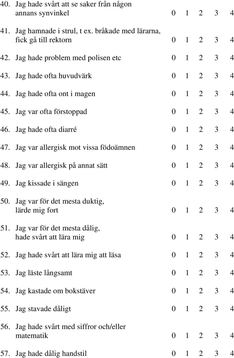 Jag var allergisk mot vissa födoämnen 0 1 2 3 4 48. Jag var allergisk på annat sätt 0 1 2 3 4 49. Jag kissade i sängen 0 1 2 3 4 50. Jag var för det mesta duktig, lärde mig fort 0 1 2 3 4 51.