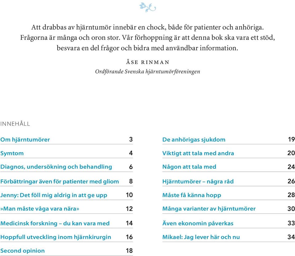 åse rinman Ordförande Svenska hjärntumörföreningen Innehåll Om hjärntumörer 3 Symtom 4 Diagnos, undersökning och behandling 6 Förbättringar även för patienter med gliom 8 Jenny: Det föll mig