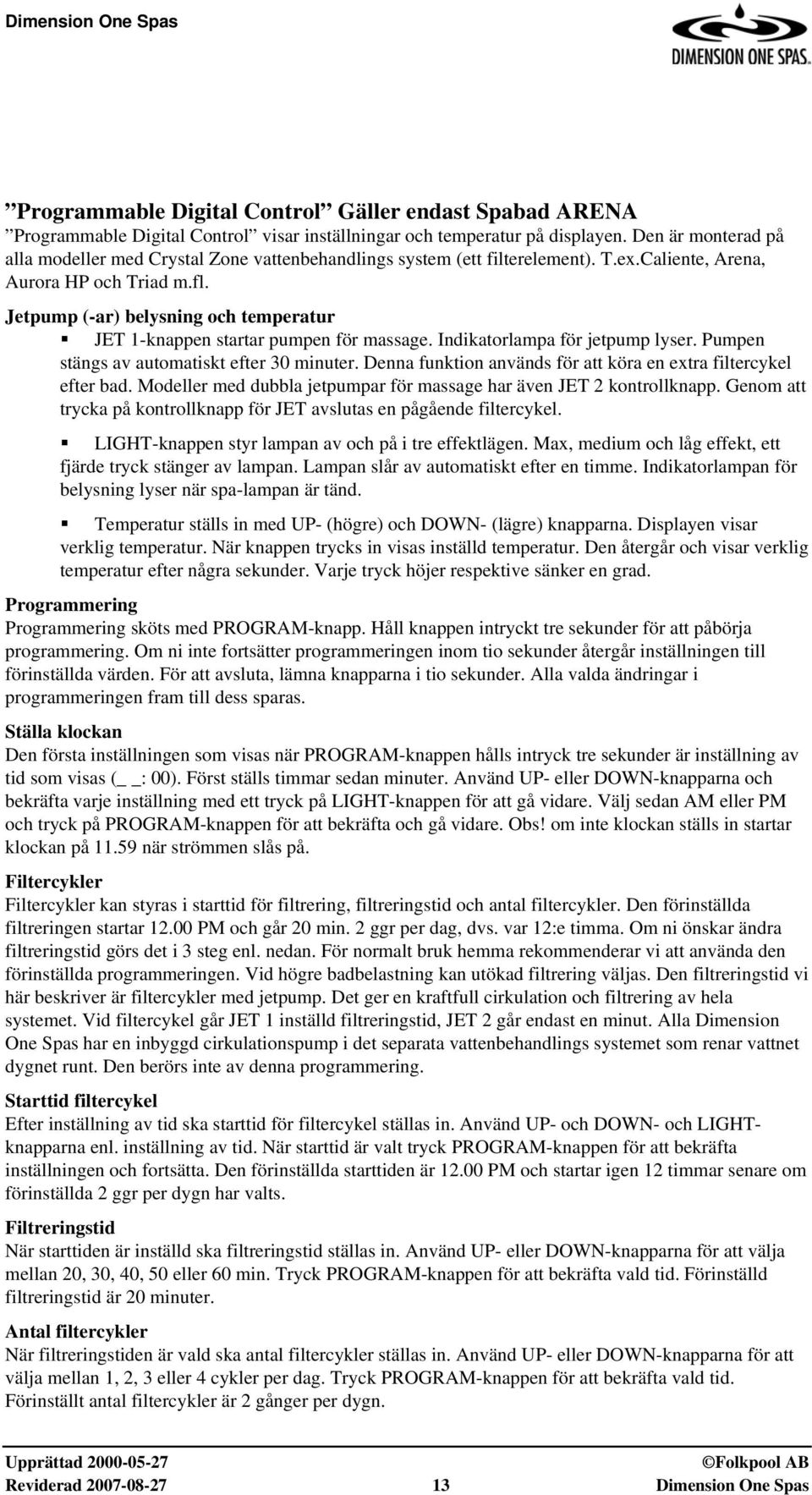 Jetpump (-ar) belysning och temperatur JET 1-knappen startar pumpen för massage. Indikatorlampa för jetpump lyser. Pumpen stängs av automatiskt efter 30 minuter.