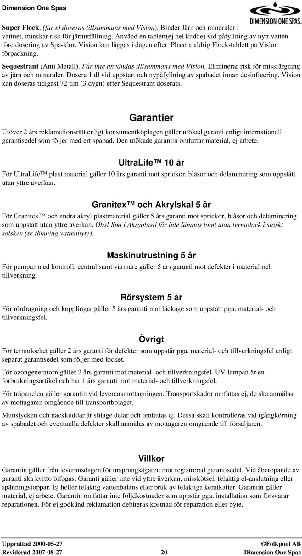 Får inte användas tillsammans med Vision. Eliminerar risk för missfärgning av järn och mineraler. Dosera 1 dl vid uppstart och nypåfyllning av spabadet innan desinficering.