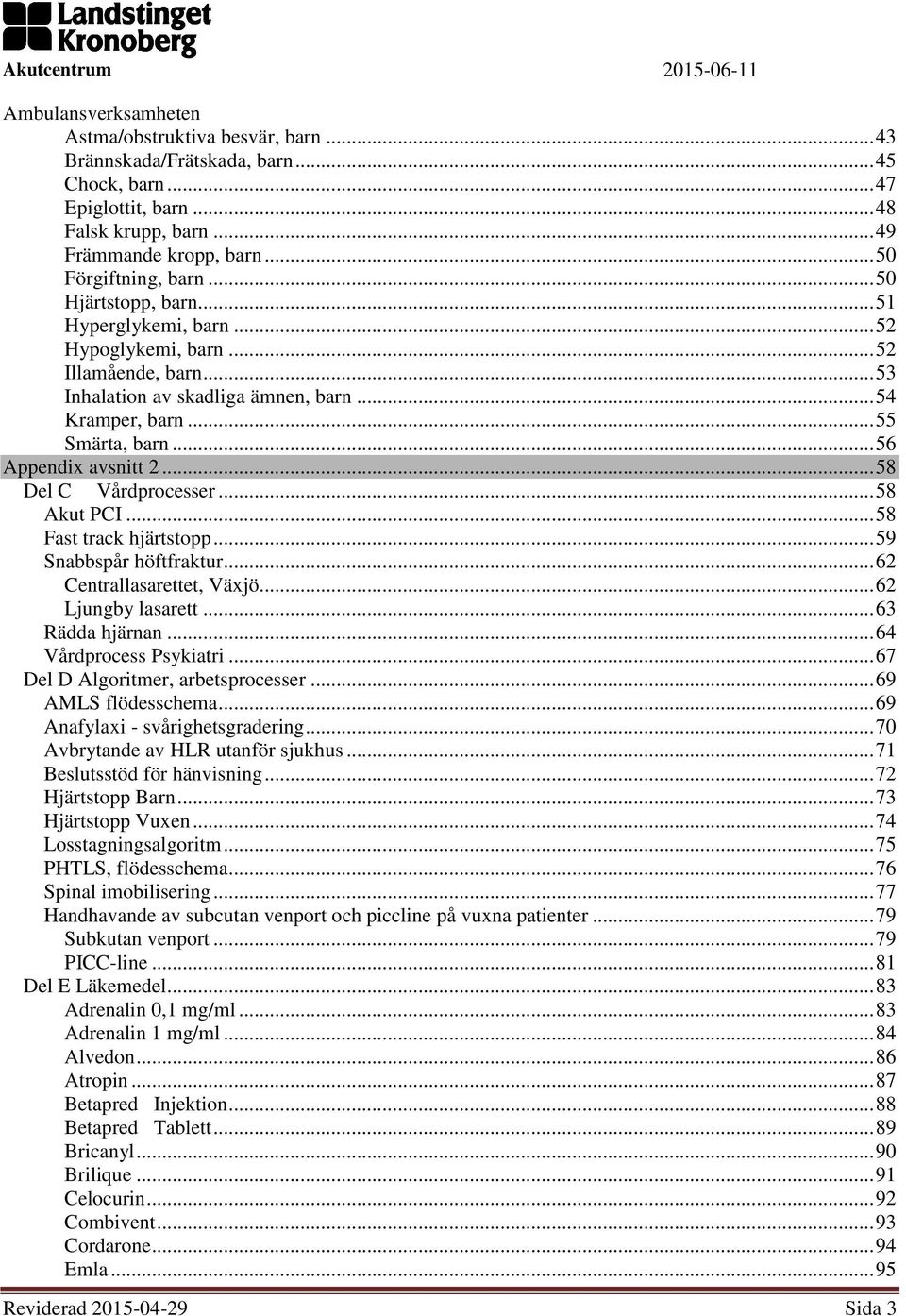 .. 58 Del C Vårdprocesser... 58 Akut PCI... 58 Fast track hjärtstopp... 59 Snabbspår höftfraktur... 62 Centrallasarettet, Växjö... 62 Ljungby lasarett... 63 Rädda hjärnan... 64 Vårdprocess Psykiatri.