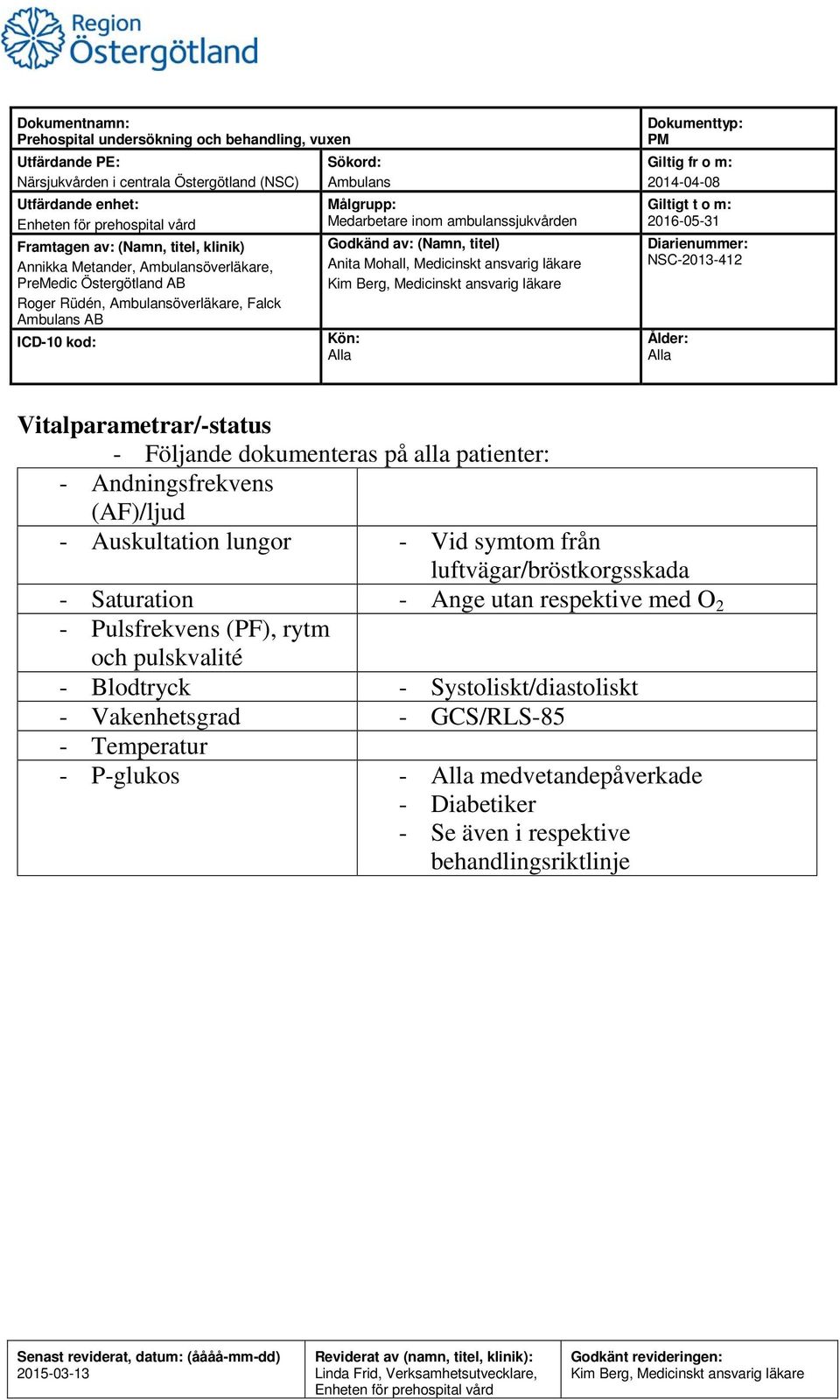 Andningsfrekvens (AF)/ljud - Auskultation lungor - Vid symtom från luftvägar/bröstkorgsskada - Saturation - Ange utan respektive med O 2 - Pulsfrekvens (PF), rytm och pulskvalité - Blodtryck