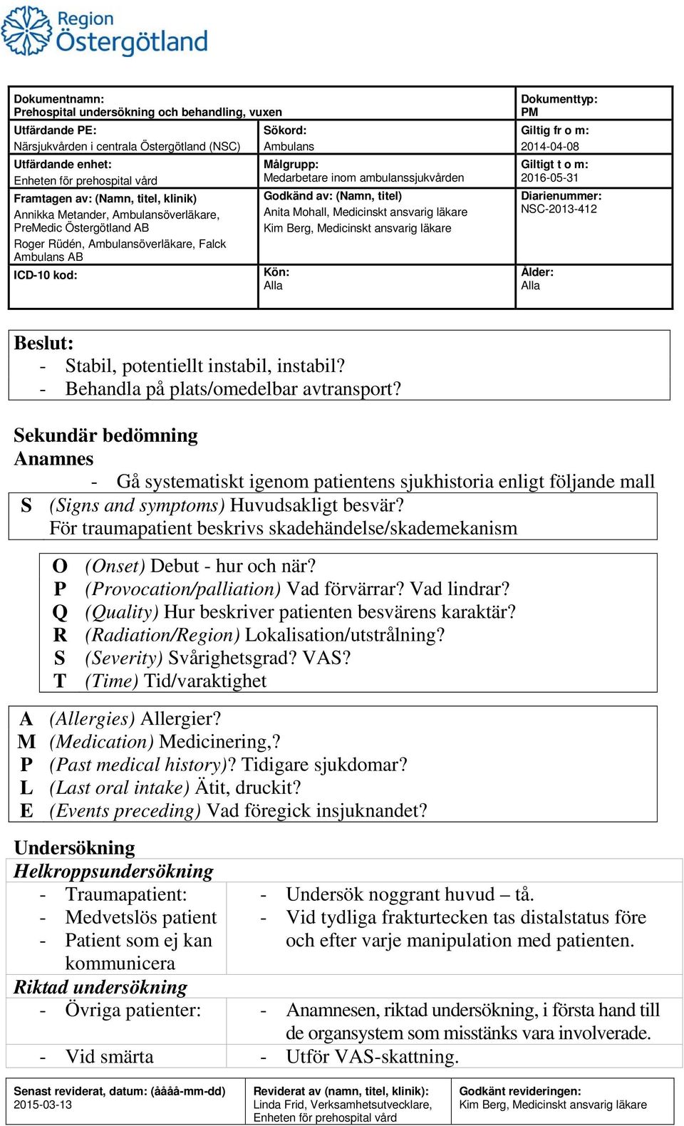 Sekundär bedömning Anamnes - Gå systematiskt igenom patientens sjukhistoria enligt följande mall S (Signs and symptoms) Huvudsakligt besvär?
