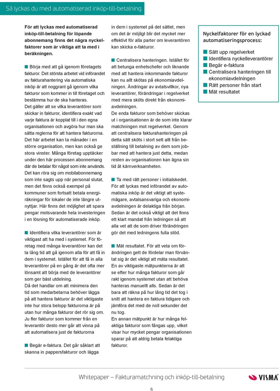 Det största arbetet vid införandet av fakturahantering via automatiska inköp är att noggrant gå igenom vilka fakturor som kommer in till företaget och bestämma hur de ska hanteras.