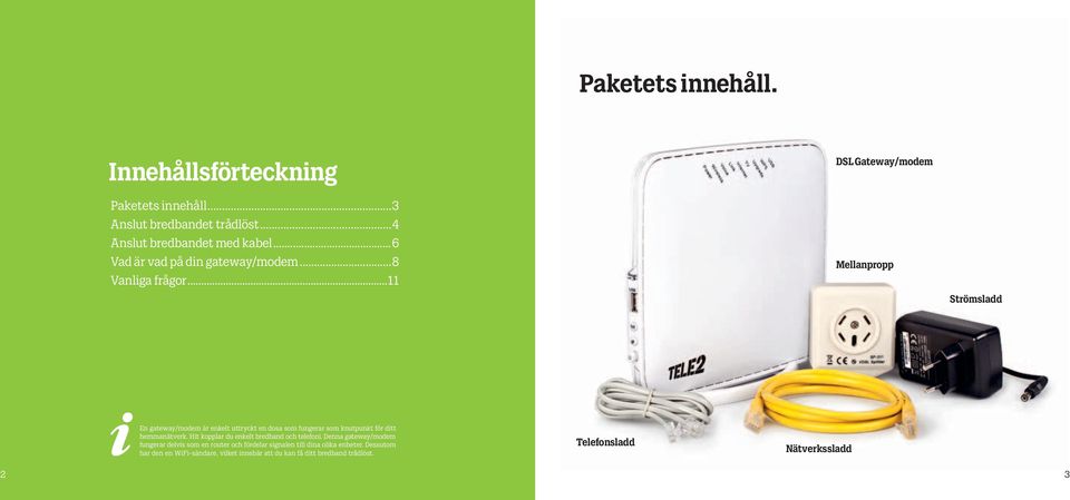 ..11 DSL Gateway/modem Mellanpropp Strömsladd En gateway/modem är enkelt uttryckt en dosa som fungerar som knutpunkt för ditt hemmanätverk.