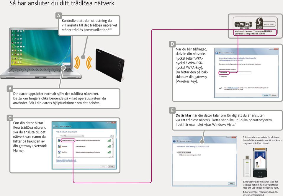 Om din dator hittar flera trådlösa nätverk, ska du ansluta till det nätverk vars namn du hittar på baksidan av din gateway (Network Name).