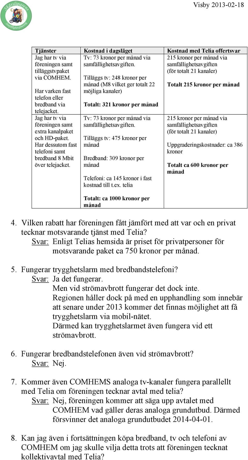 Tilläggs tv: 475 kronor per Bredband: 309 kronor per Telefoni: ca 145 kronor i fast kostnad till t.ex.