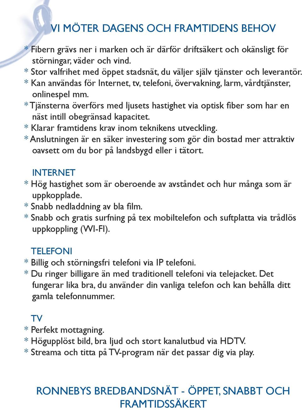 * Tjänsterna överförs med ljusets hastighet via optisk fiber som har en näst intill obegränsad kapacitet. * Klarar framtidens krav inom teknikens utveckling.