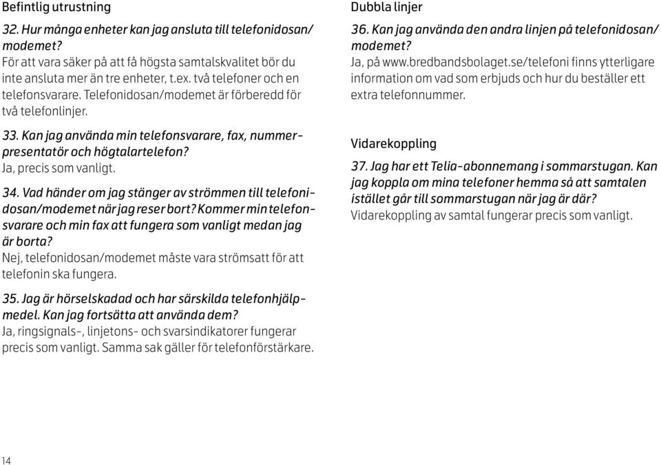 Ja, precis som vanligt. 34. Vad händer om jag stänger av strömmen till telefonidosan/modemet när jag reser bort? Kommer min telefonsvarare och min fax att fungera som vanligt medan jag är borta?