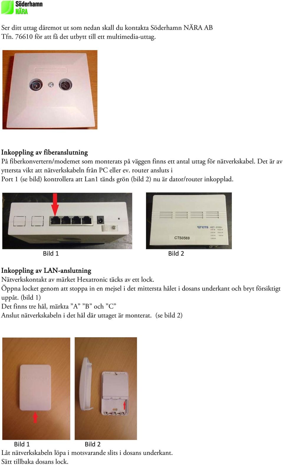 router ansluts i Port 1 (se bild) kontrollera att Lan1 tänds grön (bild 2) nu är dator/router inkopplad.