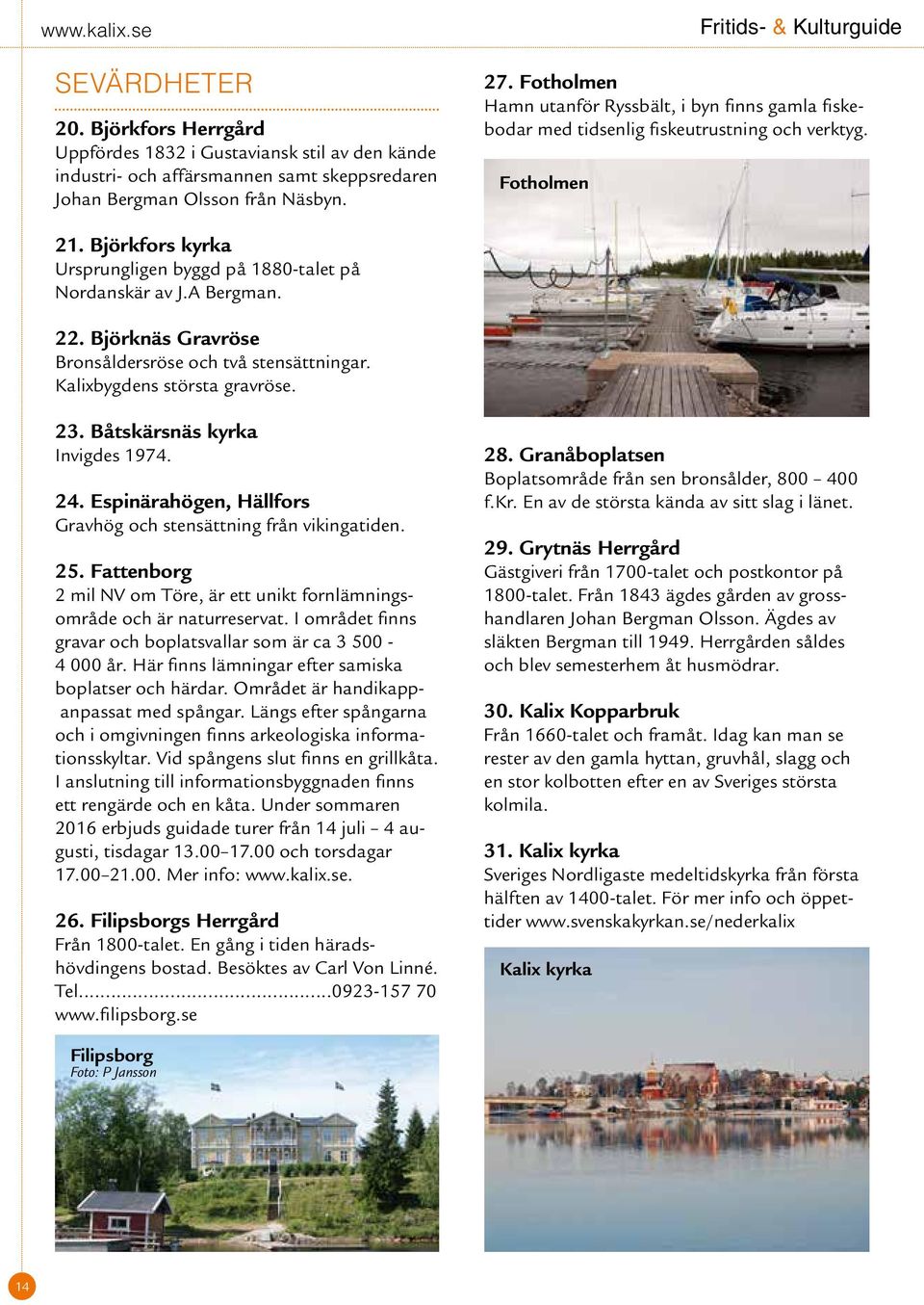 22. Björknäs Gravröse Bronsåldersröse och två stensättningar. Kalixbygdens största gravröse. 23. Båtskärsnäs kyrka Invigdes 1974. 24.