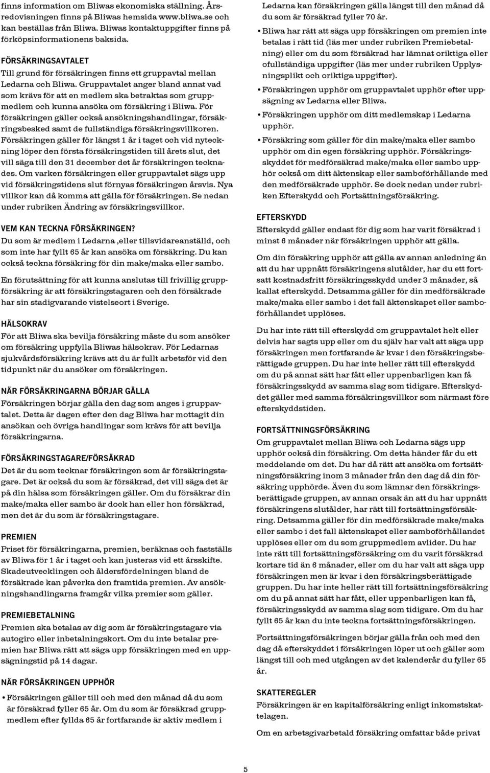 Gruppavtalet anger bland annat vad som krävs för att en medlem ska betraktas som gruppmedlem och kunna ansöka om försäkring i Bliwa.