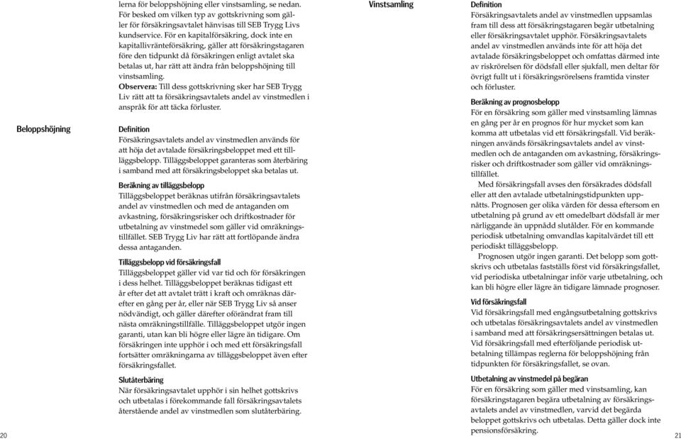 till vinstsamling. Observera: Till dess gottskrivning sker har SEB Trygg Liv rätt att ta försäkringsavtalets andel av vinstmedlen i anspråk för att täcka förluster.