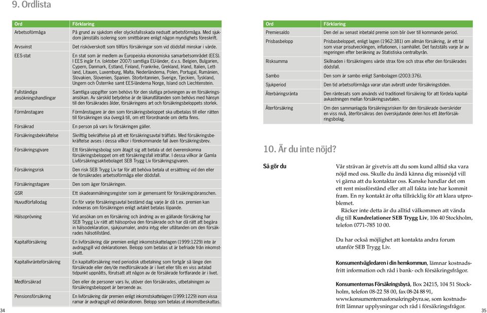 Med sjukdom jämställs isolering som smittbärare enligt någon myndighets föreskrift. Det risköverskott som tillförs försäkringar som vid dödsfall minskar i värde.