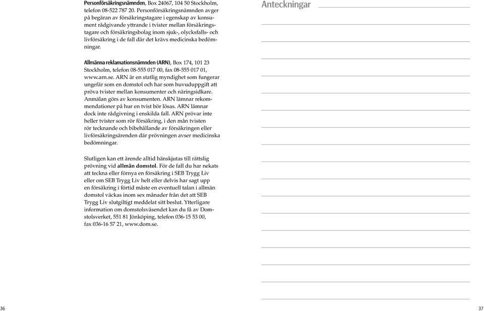 livförsäkring i de fall där det krävs medicinska bedömningar. Anteckningar Allmänna reklamationsnämnden (ARN), Box 174, 101 23 Stockholm, telefon 08-555 017 00, fax 08-555 017 01, www.arn.se.
