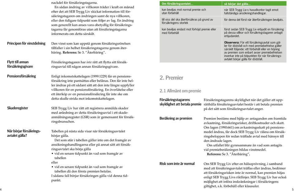 följer av lag. En ändring som generellt kan anses vara obetydlig för försäkringstagarna får genomföras utan att försäkringstagarna informerats om detta särskilt.
