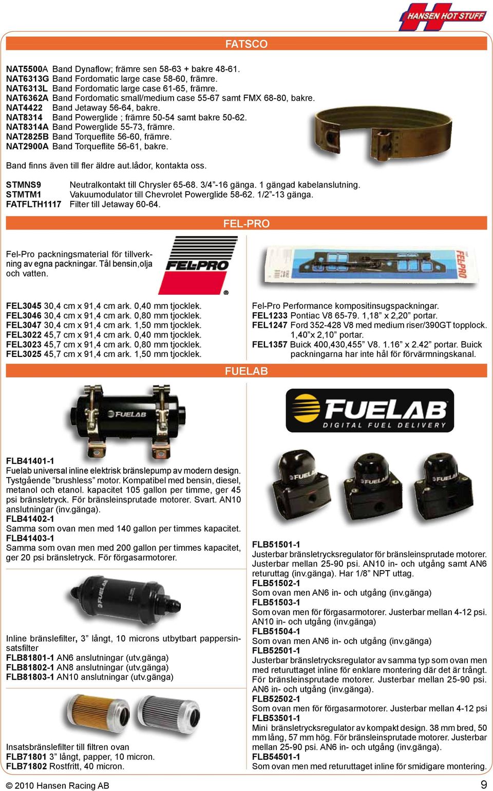 NAT8314A Band Powerglide 55-73, främre. NAT2825B Band Torqueflite 56-60, främre. NAT2900A Band Torqueflite 56-61, bakre. Band finns även till fler äldre aut.lådor, kontakta oss.