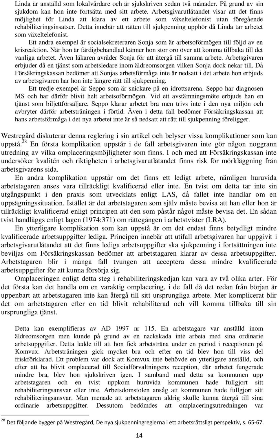 Detta innebär att rätten till sjukpenning upphör då Linda tar arbetet som växeltelefonist. Ett andra exempel är socialsekreteraren Sonja som är arbetsoförmögen till följd av en krisreaktion.
