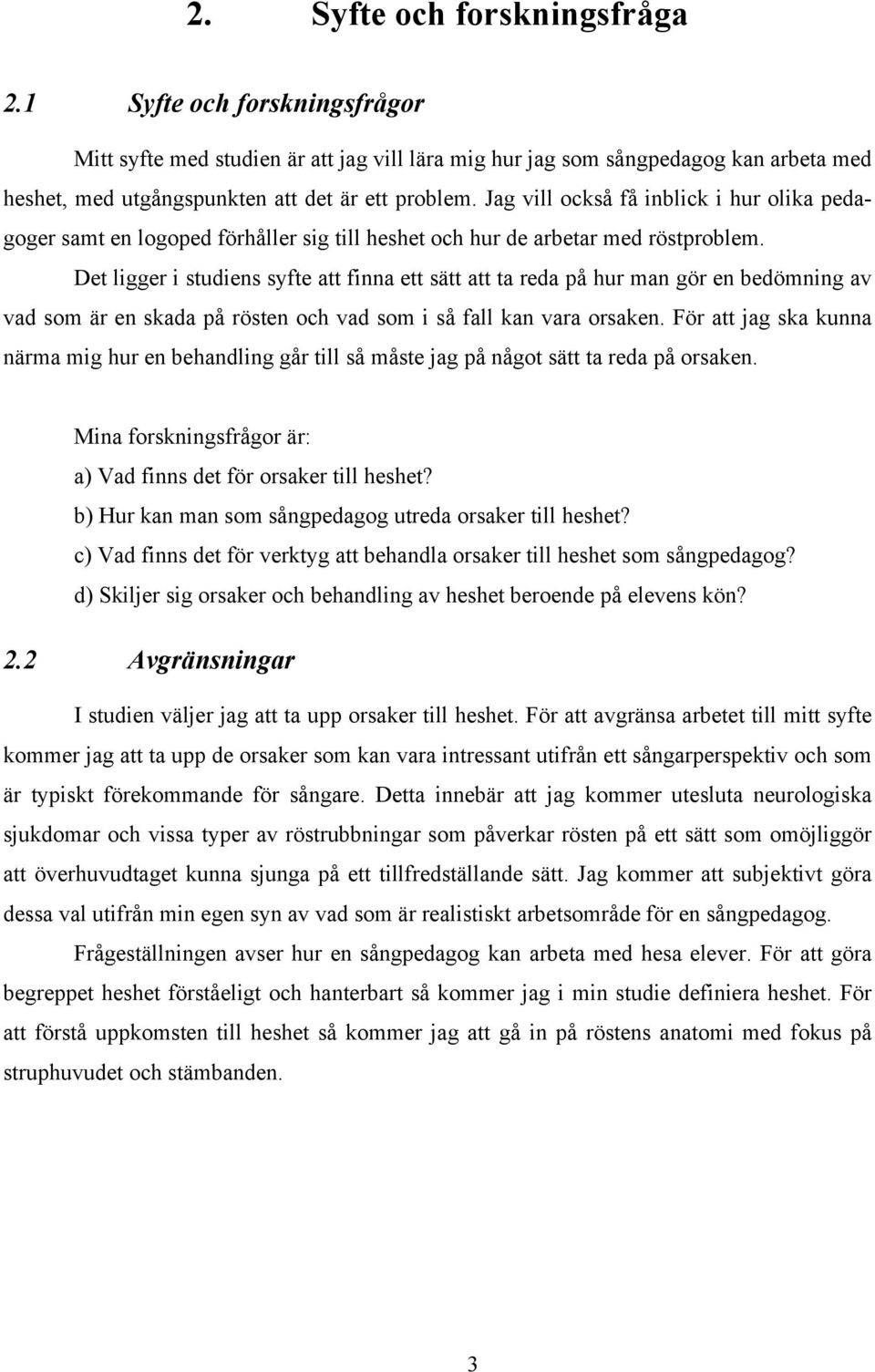 Det ligger i studiens syfte att finna ett sätt att ta reda på hur man gör en bedömning av vad som är en skada på rösten och vad som i så fall kan vara orsaken.