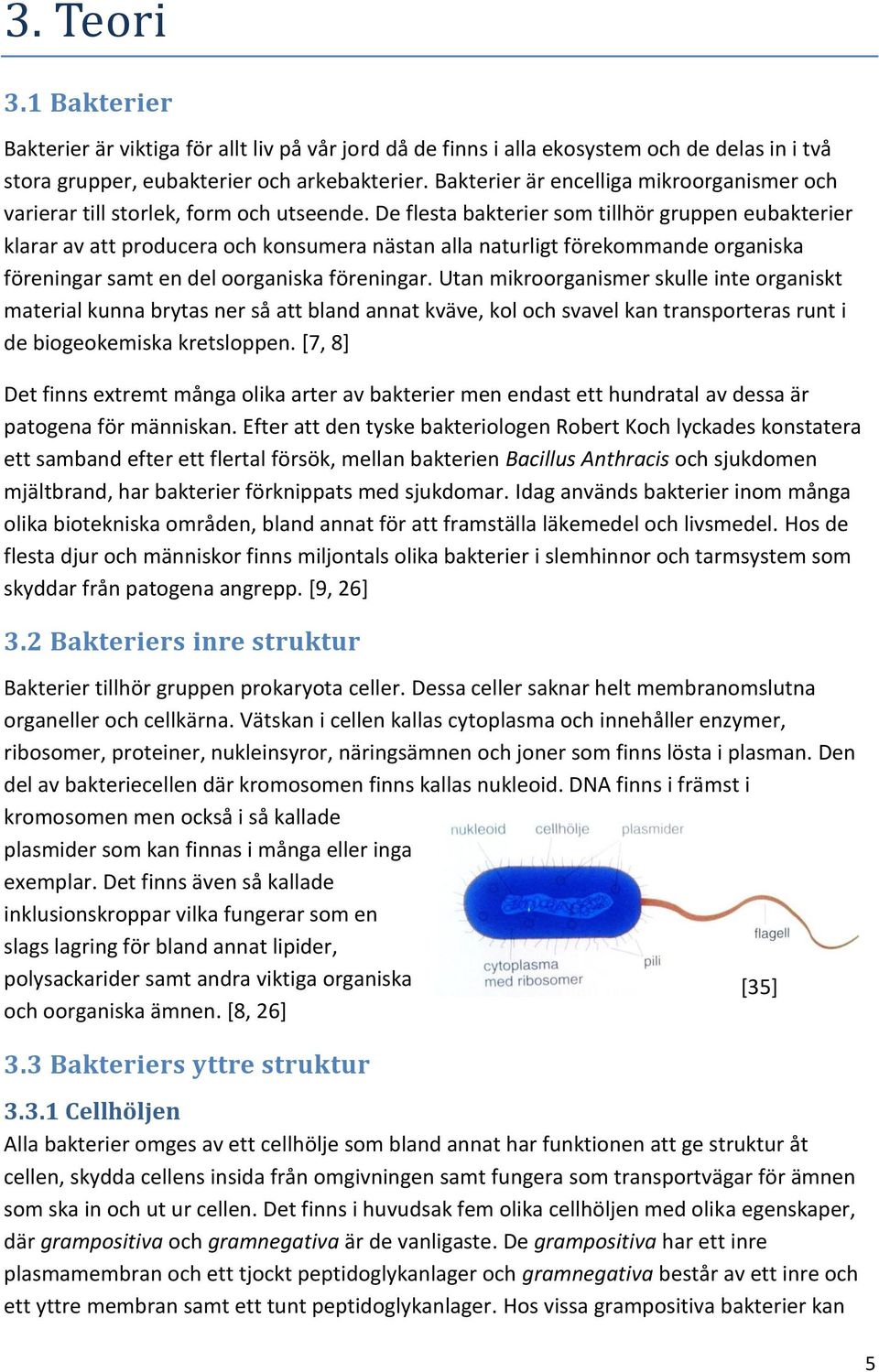 De flesta bakterier som tillhör gruppen eubakterier klarar av att producera och konsumera nästan alla naturligt förekommande organiska föreningar samt en del oorganiska föreningar.