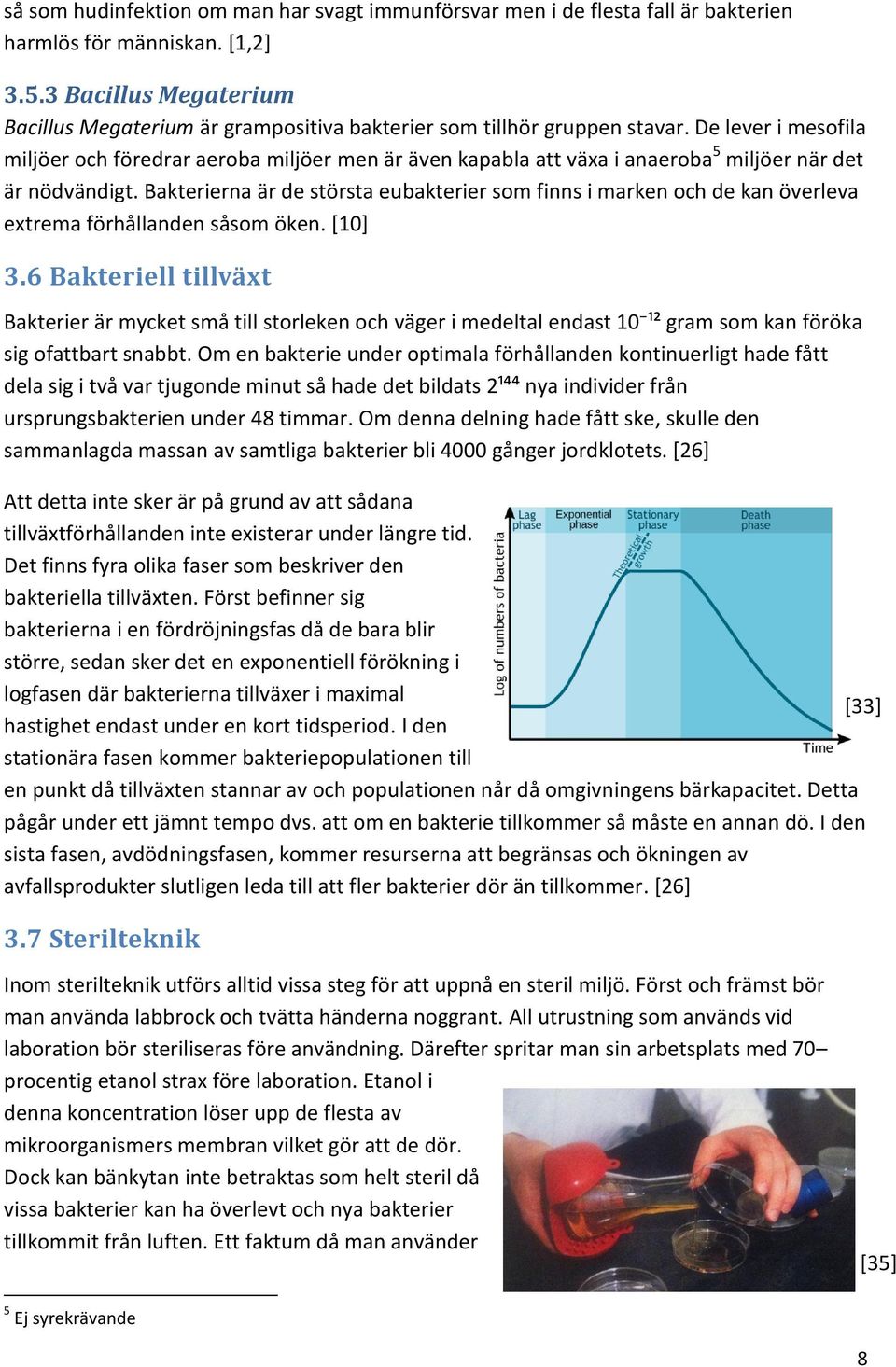 De lever i mesofila miljöer och föredrar aeroba miljöer men är även kapabla att växa i anaeroba 5 miljöer när det är nödvändigt.