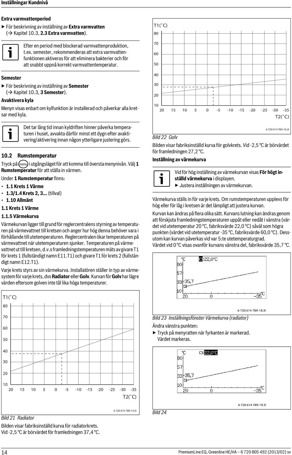 Semester För beskrivning av inställning av Semester ( Kapitel 10.3, 3 Semester). Avaktivera kyla Menyn visas enbart om kylfunktion är installerad och påverkar alla kretsar med kyla.