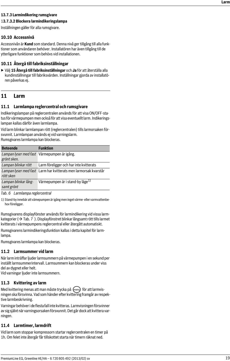 11 Återgå till fabriksinställningar Välj 15 Återgå till fabriksinställningar och Ja för att återställa alla kundinställningar till fabriksvärden. Inställningar gjorda av installatören påverkas ej.