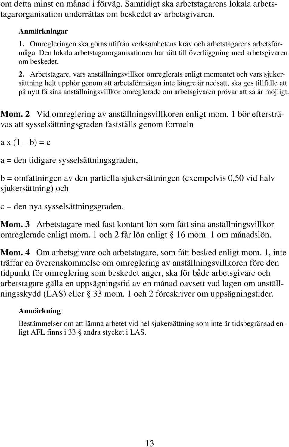 Arbetstagare, vars anställningsvillkor omreglerats enligt momentet och vars sjukersättning helt upphör genom att arbetsförmågan inte längre är nedsatt, ska ges tillfälle att på nytt få sina