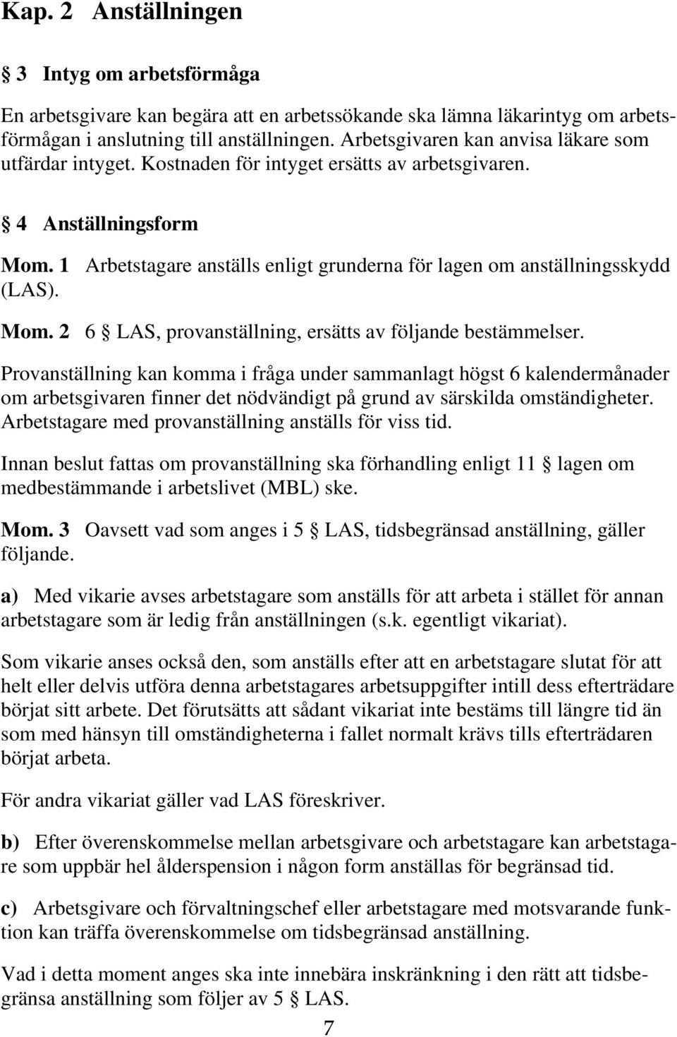 1 Arbetstagare anställs enligt grunderna för lagen om anställningsskydd (LAS). Mom. 2 6 LAS, provanställning, ersätts av följande bestämmelser.
