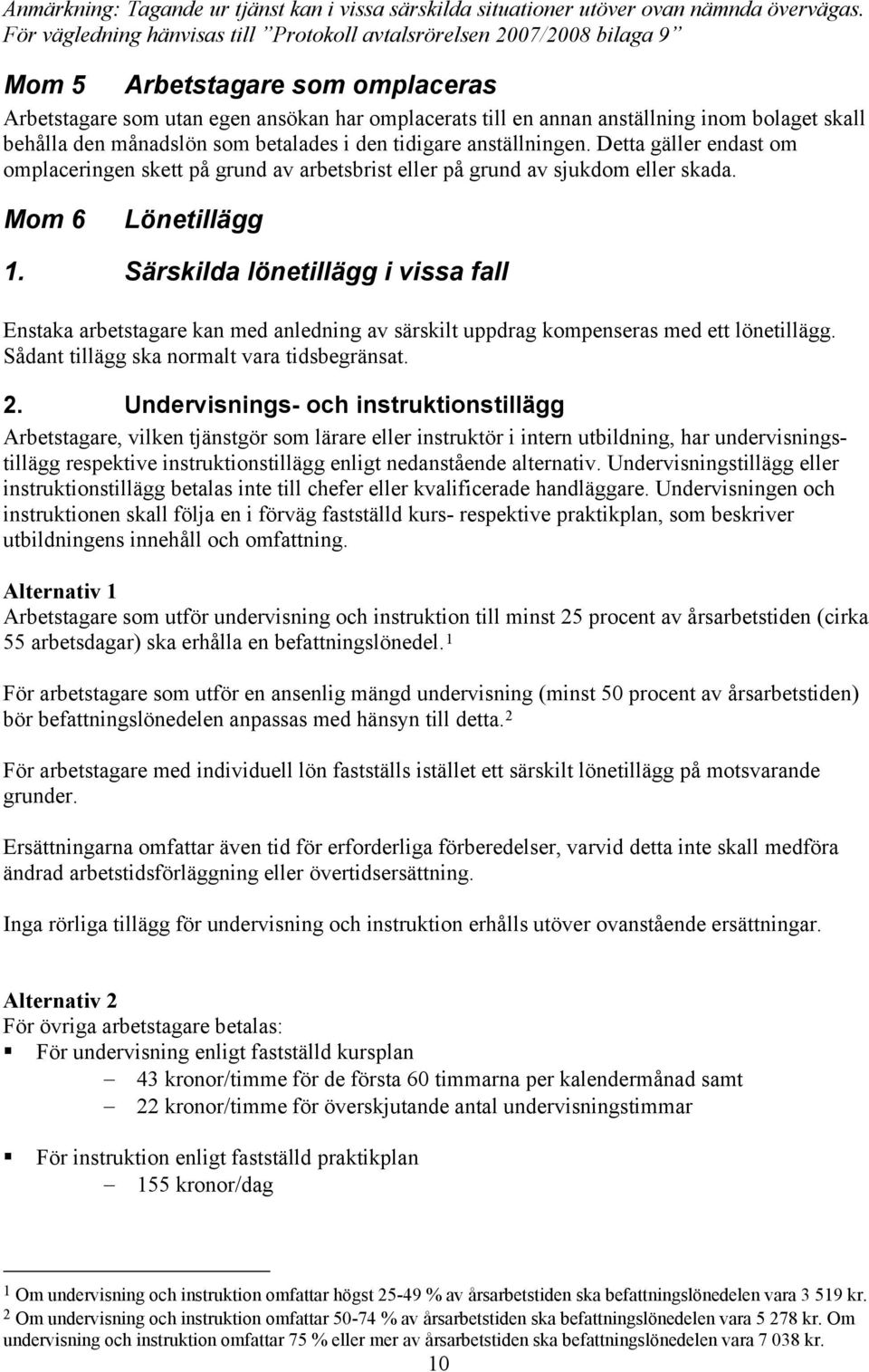 skall behålla den månadslön som betalades i den tidigare anställningen. Detta gäller endast om omplaceringen skett på grund av arbetsbrist eller på grund av sjukdom eller skada. Mom 6 Lönetillägg 1.
