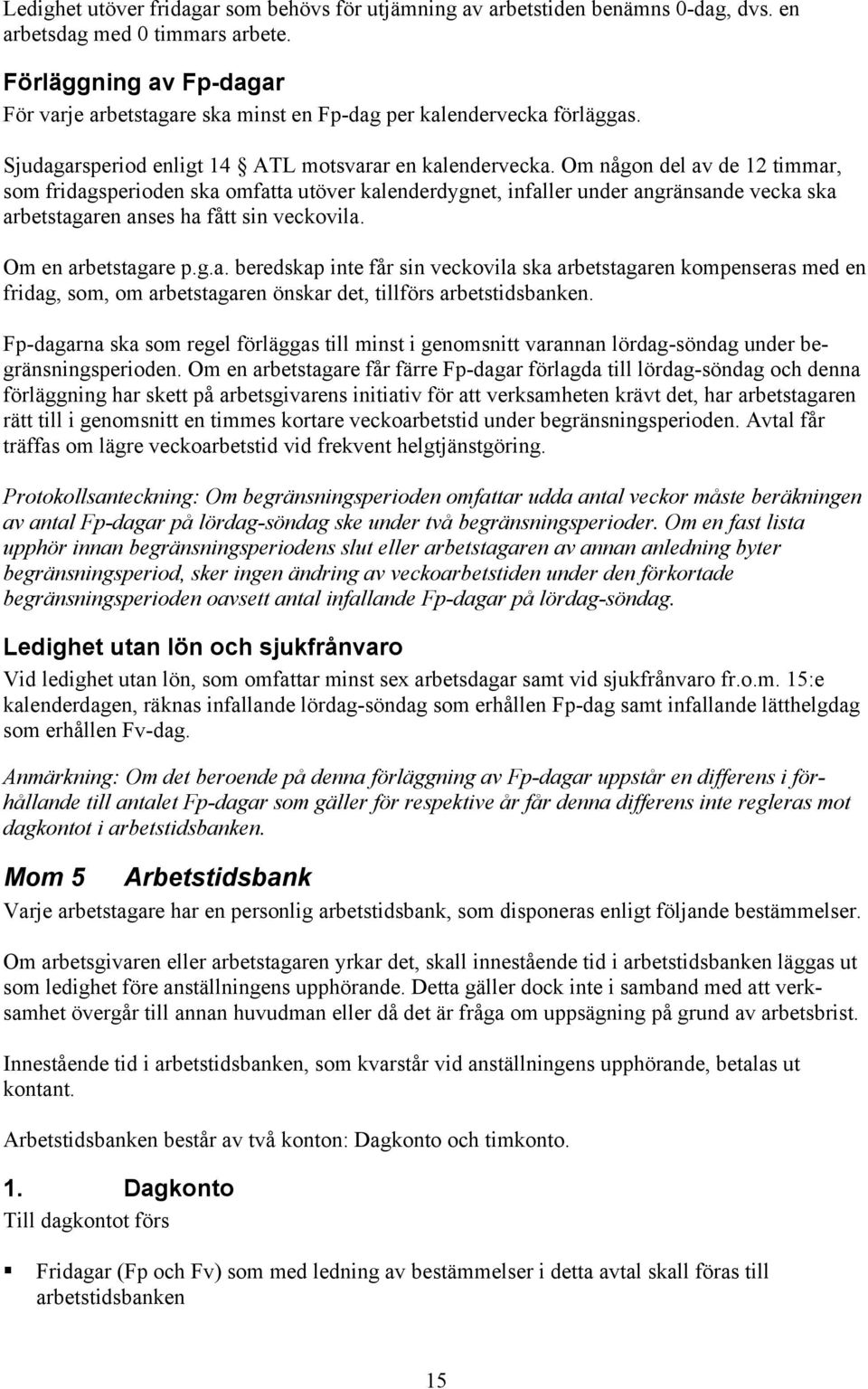 Om någon del av de 12 timmar, som fridagsperioden ska omfatta utöver kalenderdygnet, infaller under angränsande vecka ska arbetstagaren anses ha fått sin veckovila. Om en arbetstagare p.g.a. beredskap inte får sin veckovila ska arbetstagaren kompenseras med en fridag, som, om arbetstagaren önskar det, tillförs arbetstidsbanken.
