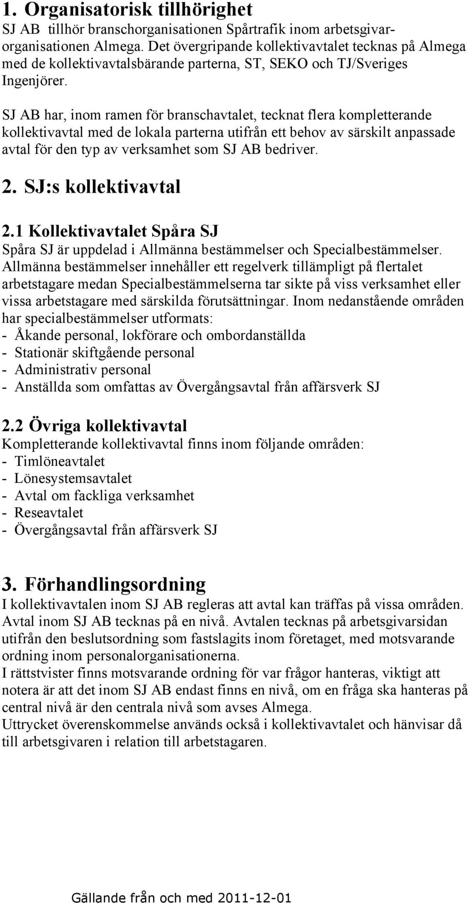 SJ AB har, inom ramen för branschavtalet, tecknat flera kompletterande kollektivavtal med de lokala parterna utifrån ett behov av särskilt anpassade avtal för den typ av verksamhet som SJ AB bedriver.