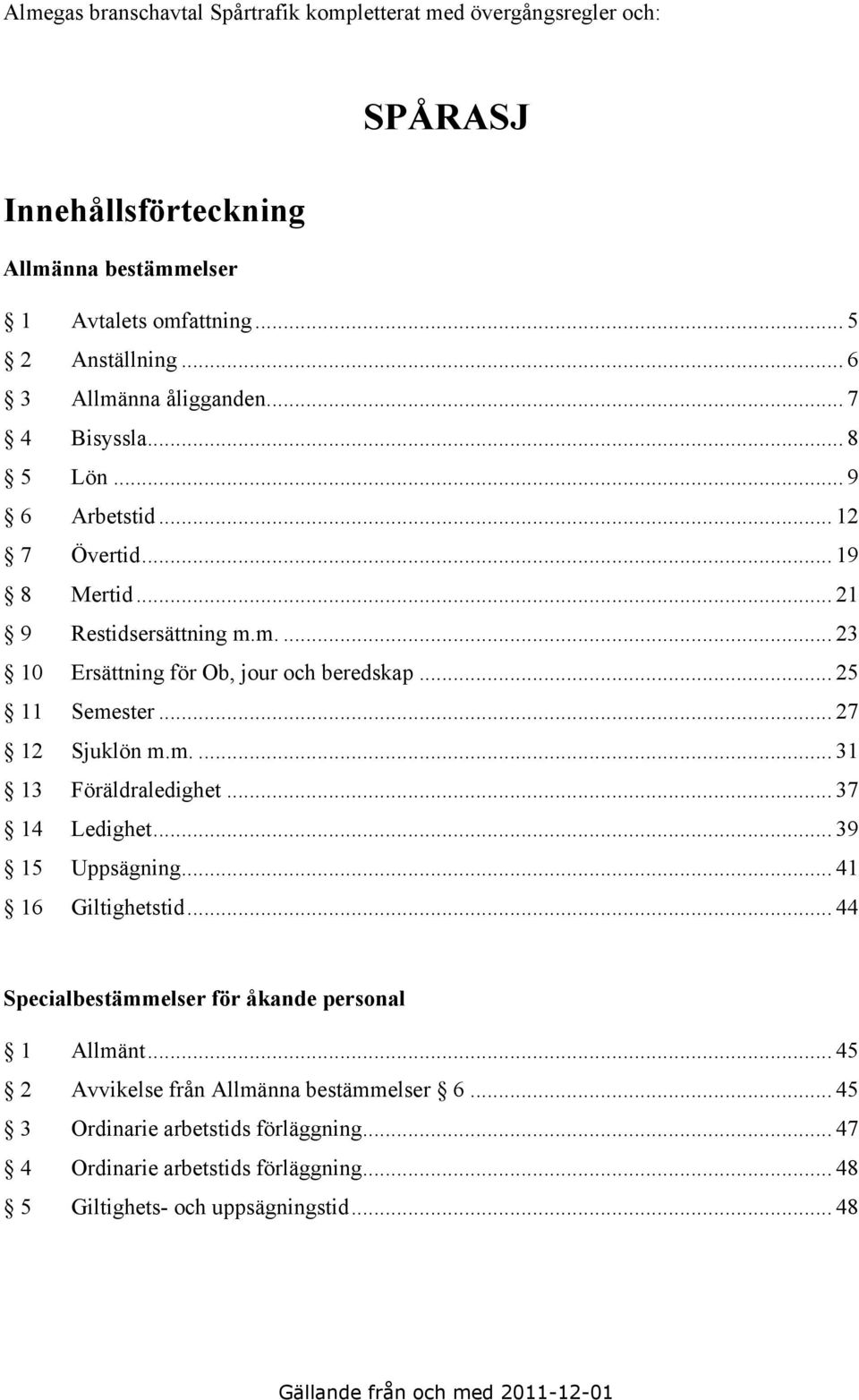 .. 25 11 Semester... 27 12 Sjuklön m.m.... 31 13 Föräldraledighet... 37 14 Ledighet... 39 15 Uppsägning... 41 16 Giltighetstid... 44 Specialbestämmelser för åkande personal 1 Allmänt.