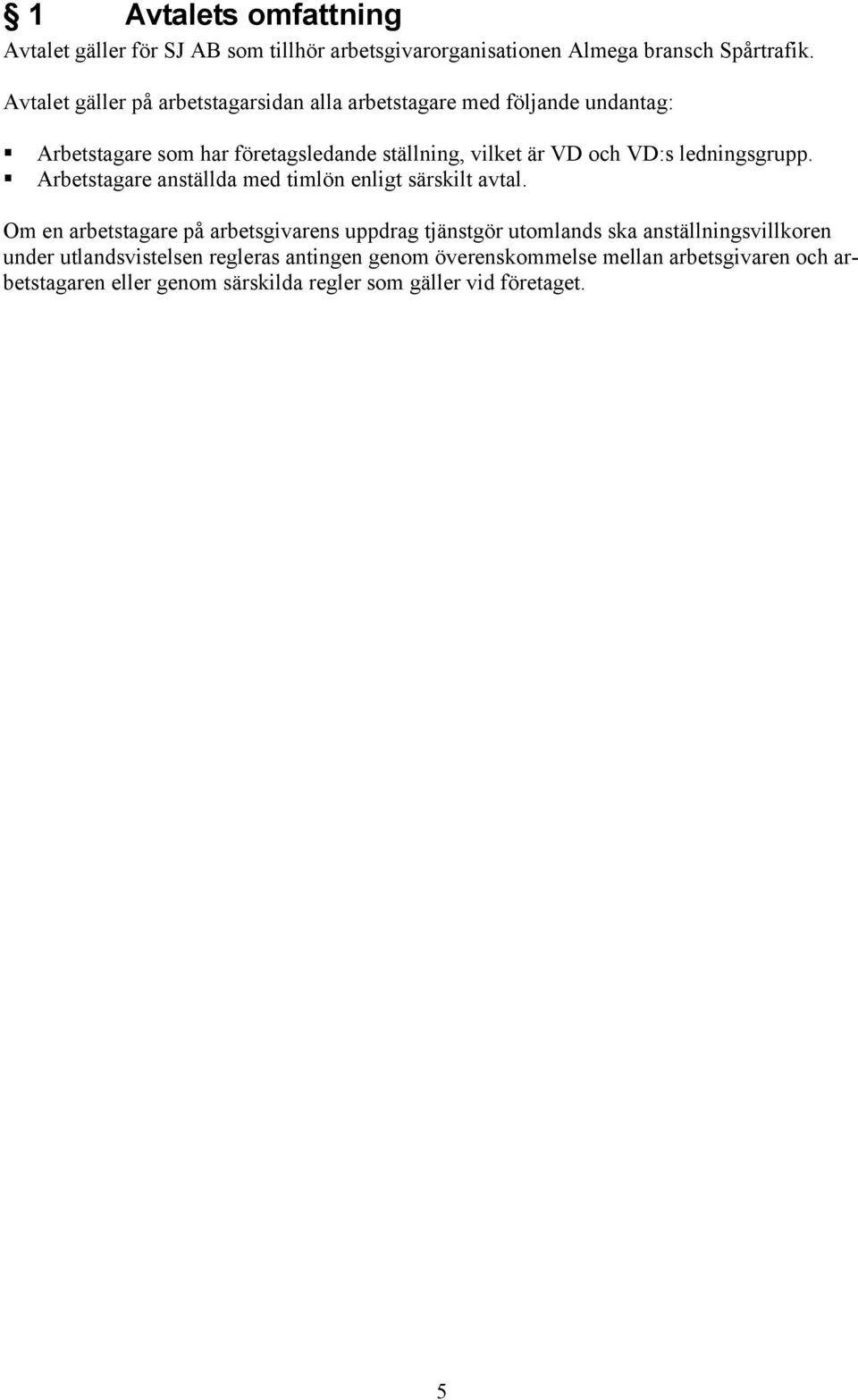 VD:s ledningsgrupp. Arbetstagare anställda med timlön enligt särskilt avtal.