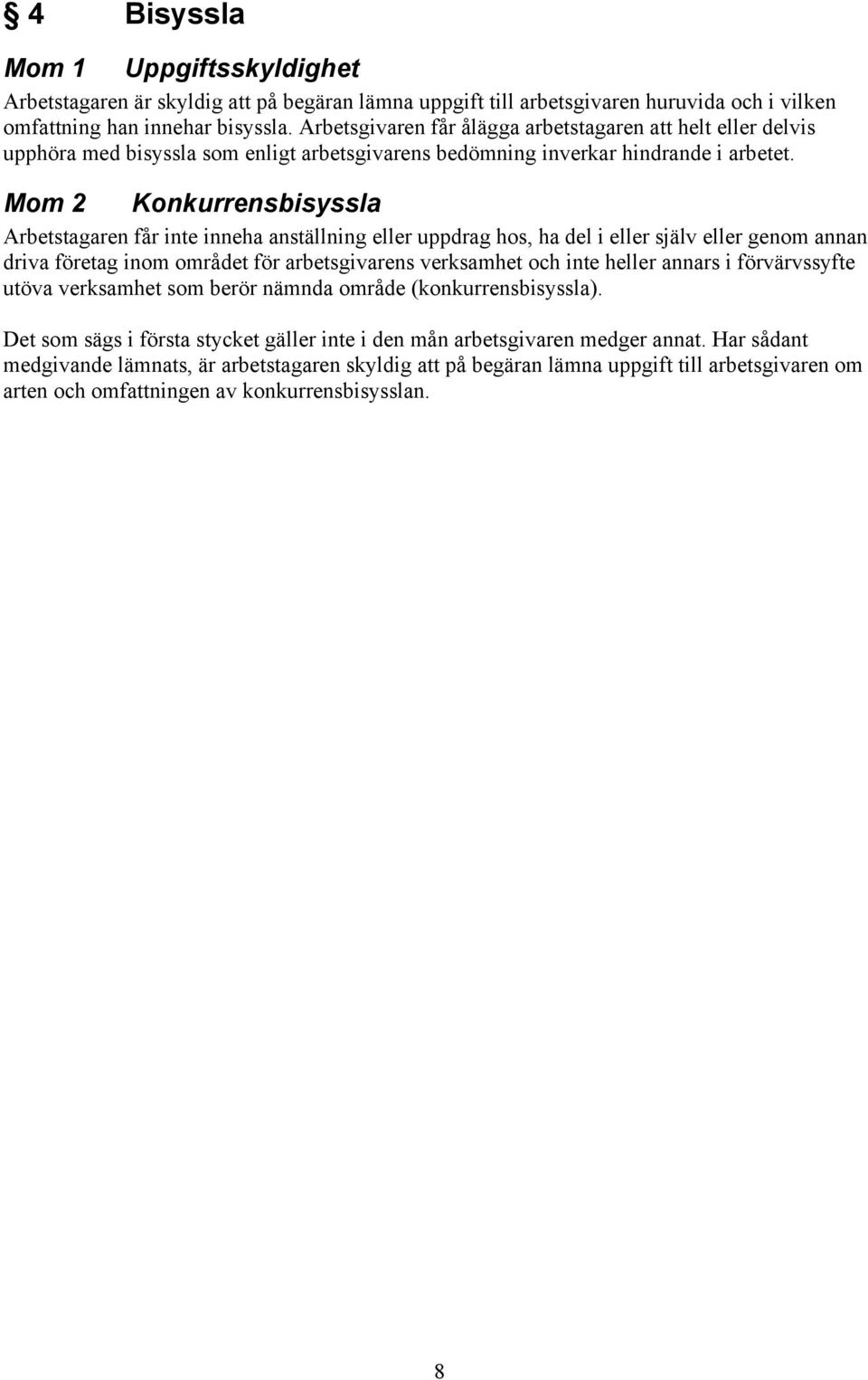 Mom 2 Konkurrensbisyssla Arbetstagaren får inte inneha anställning eller uppdrag hos, ha del i eller själv eller genom annan driva företag inom området för arbetsgivarens verksamhet och inte heller