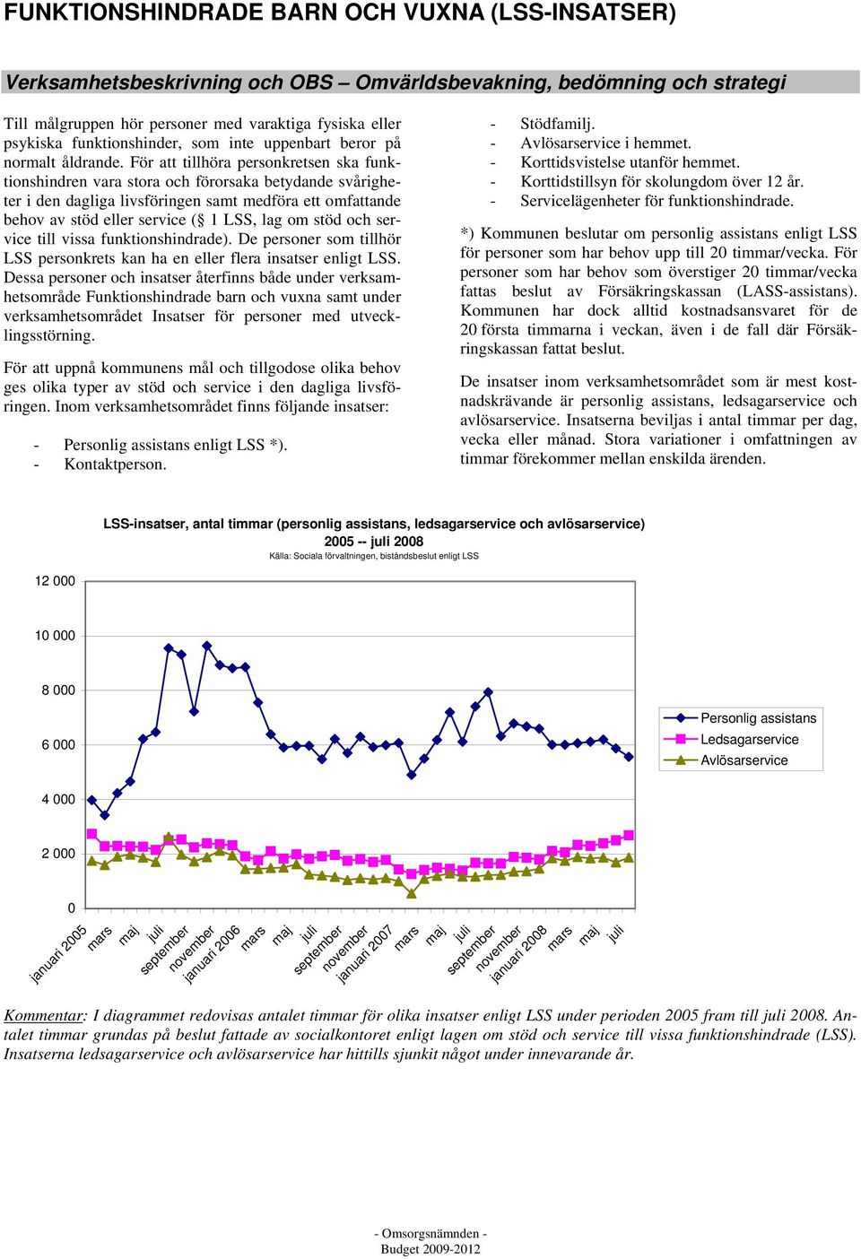 För att tillhöra personkretsen ska funktionshindren vara stora och förorsaka betydande svårigheter i den dagliga livsföringen samt medföra ett omfattande behov av stöd eller service ( 1 LSS, lag om