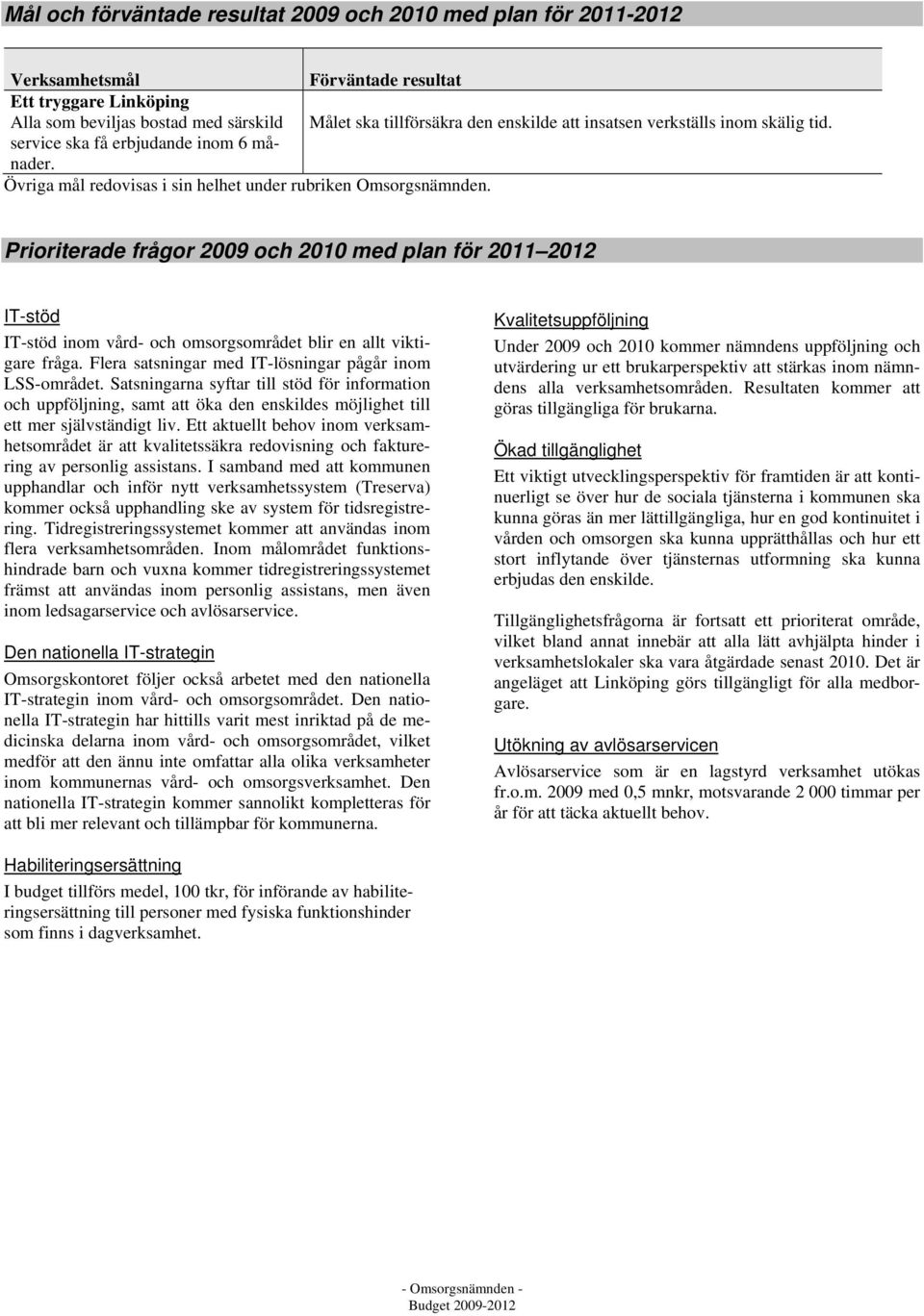 Prioriterade frågor 2009 och 2010 med plan för 2011 2012 IT-stöd IT-stöd inom vård- och omsorgsområdet blir en allt viktigare fråga. Flera satsningar med IT-lösningar pågår inom LSS-området.